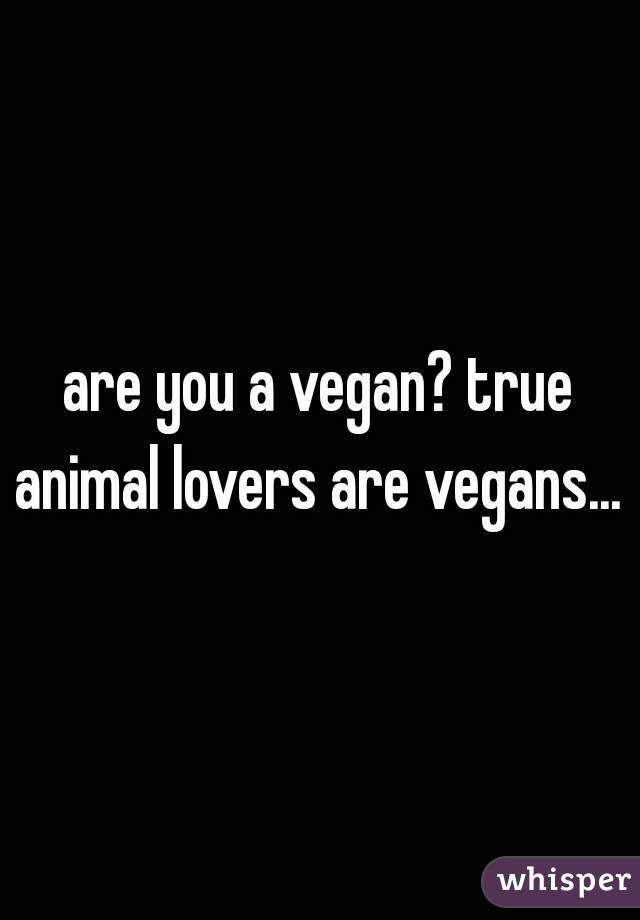 are you a vegan? true animal lovers are vegans... 