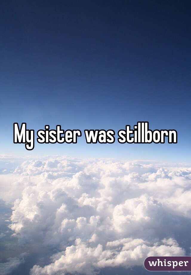 My sister was stillborn