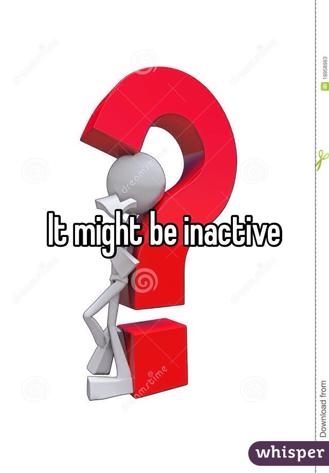 It might be inactive