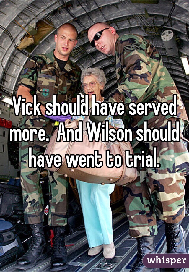 Vick should have served more.  And Wilson should have went to trial. 