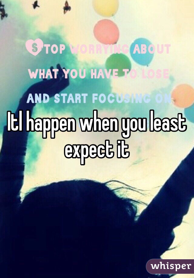 Itl happen when you least expect it