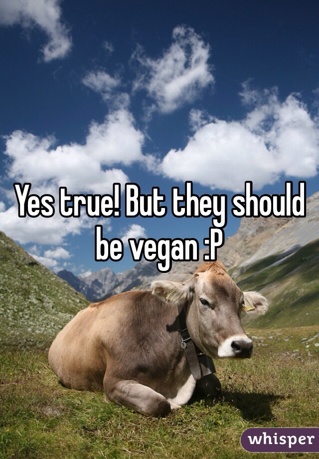 Yes true! But they should be vegan :P