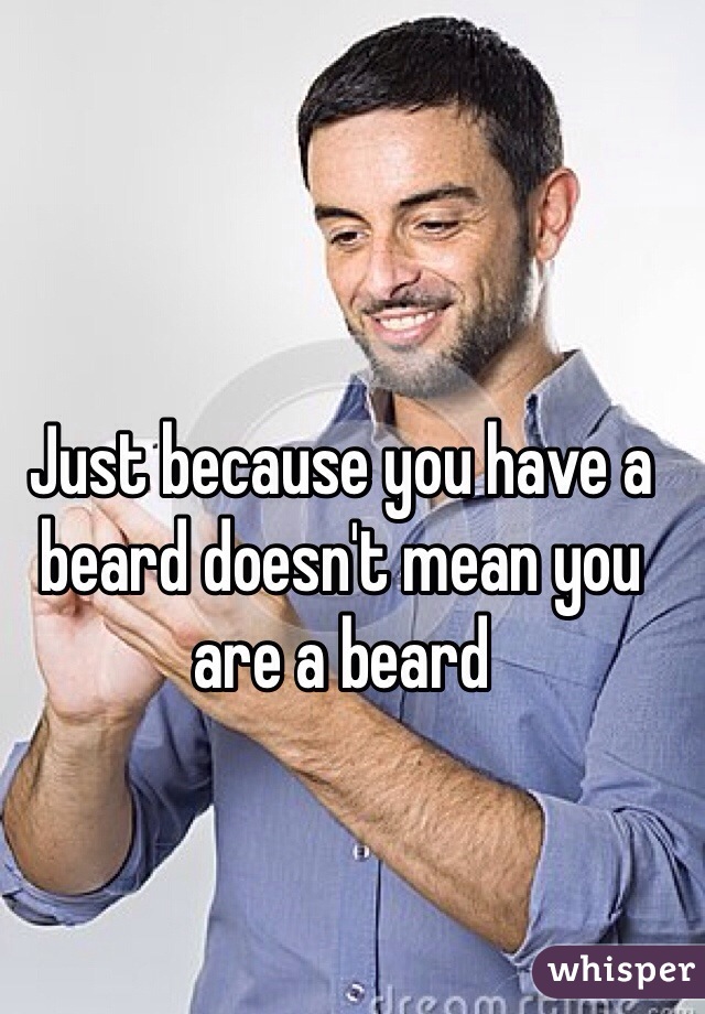 Just because you have a beard doesn't mean you are a beard