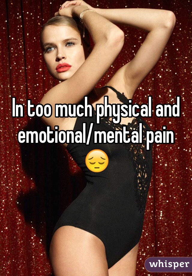 In too much physical and emotional/mental pain 😔
