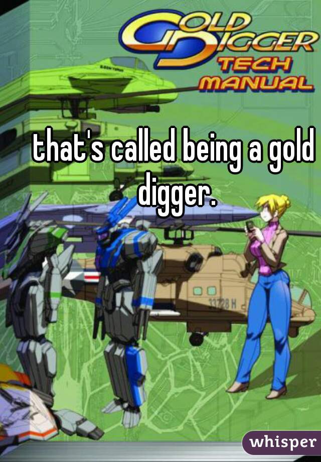 that's called being a gold digger.