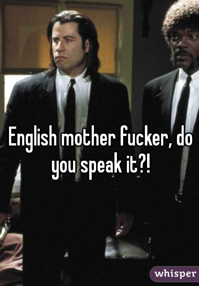 English mother fucker, do you speak it?! 