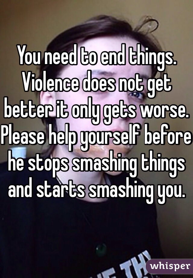 You need to end things. Violence does not get better it only gets worse. Please help yourself before he stops smashing things and starts smashing you. 