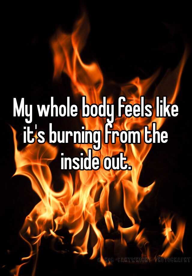 my-whole-body-feels-like-it-s-burning-from-the-inside-out