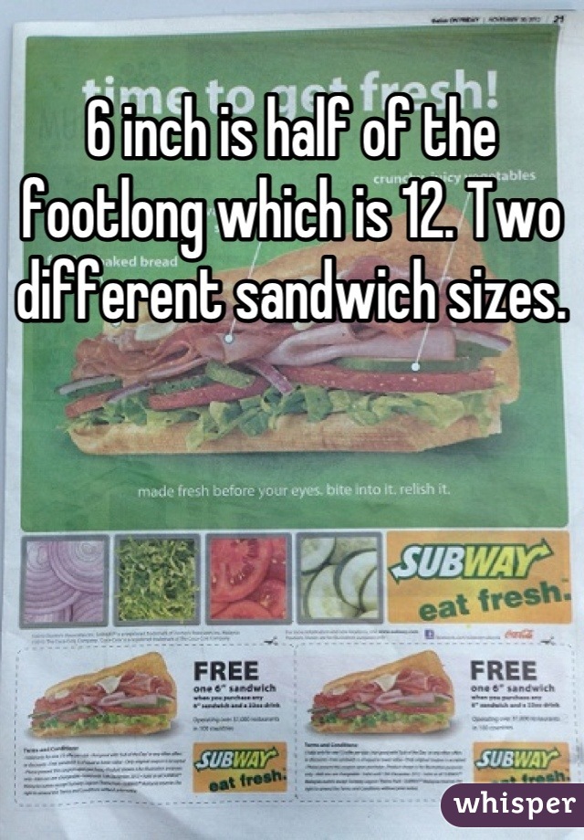 6 inch is half of the footlong which is 12. Two different sandwich sizes.