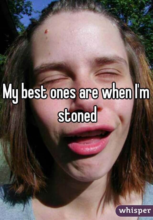 My best ones are when I'm stoned