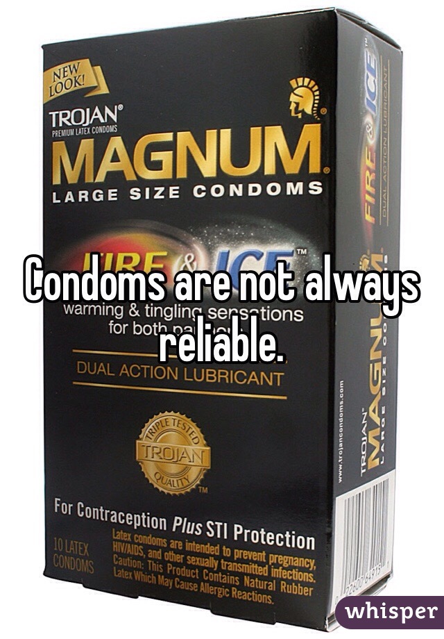 Condoms are not always reliable. 