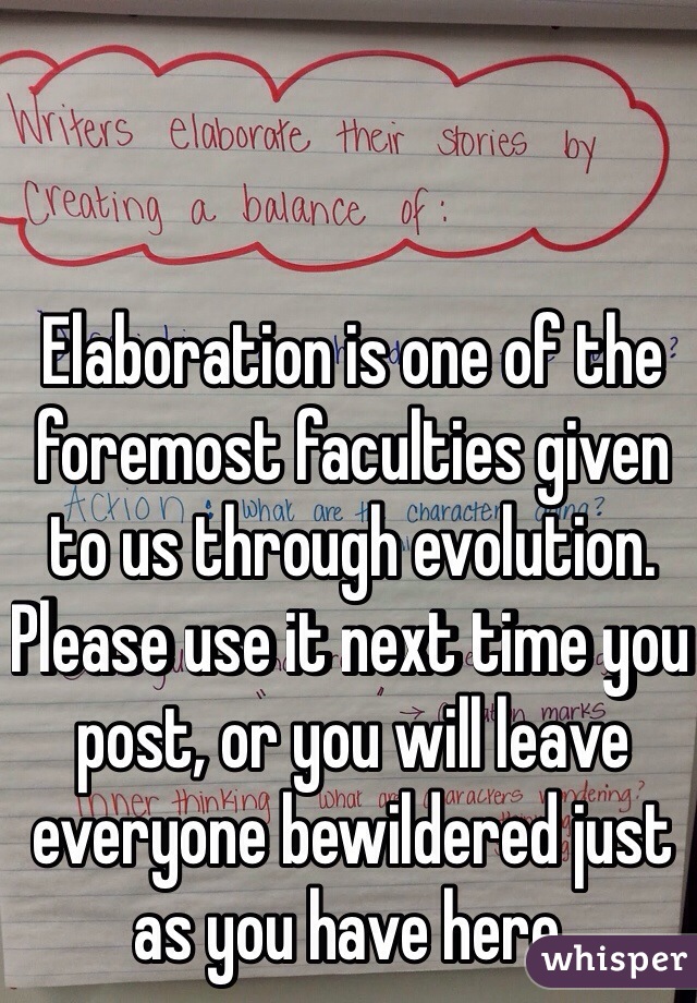 Elaboration is one of the foremost faculties given to us through evolution. Please use it next time you post, or you will leave everyone bewildered just as you have here. 