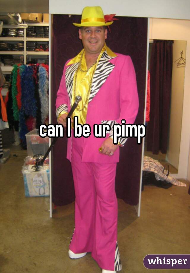 can I be ur pimp 