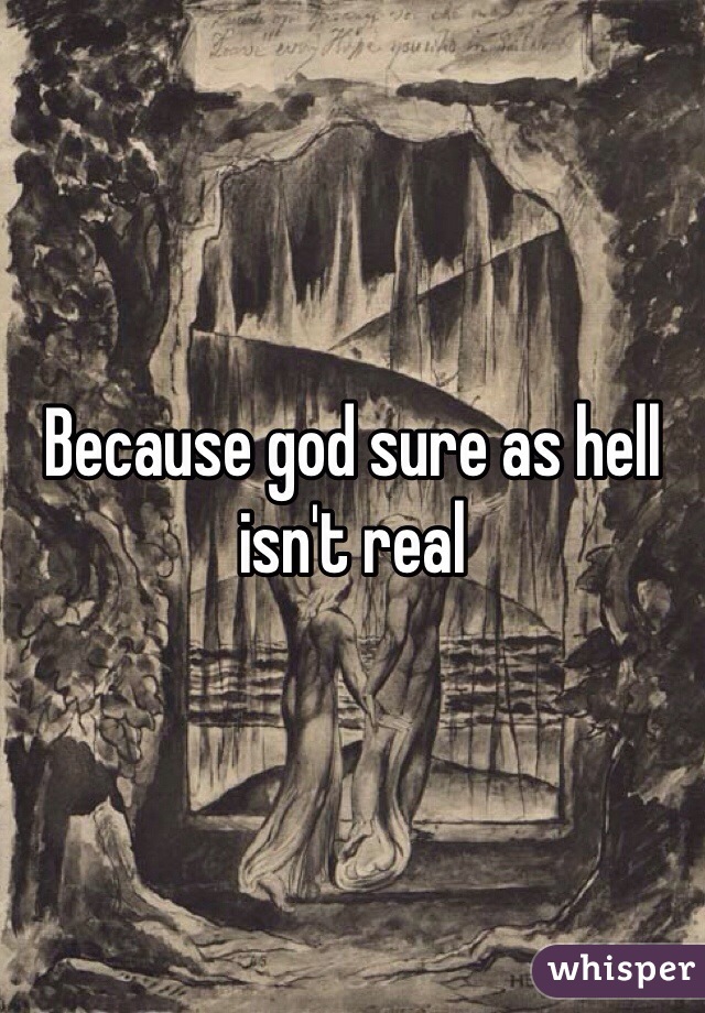 Because god sure as hell isn't real 