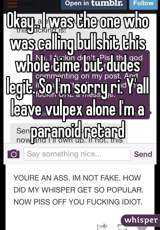 Okay.. I was the one who was calling bullshit this whole time but dudes legit. So I'm sorry ri. Y'all leave vulpex alone I'm a paranoid retard