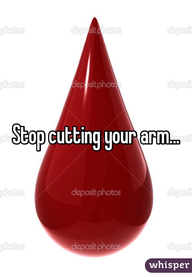 Stop cutting your arm...