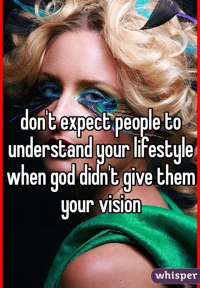 don't expect people to understand your lifestyle when god didn't give them your vision