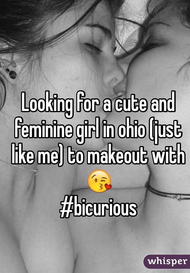 Looking for a cute and feminine girl in ohio (just like me) to makeout with 😘
#bicurious