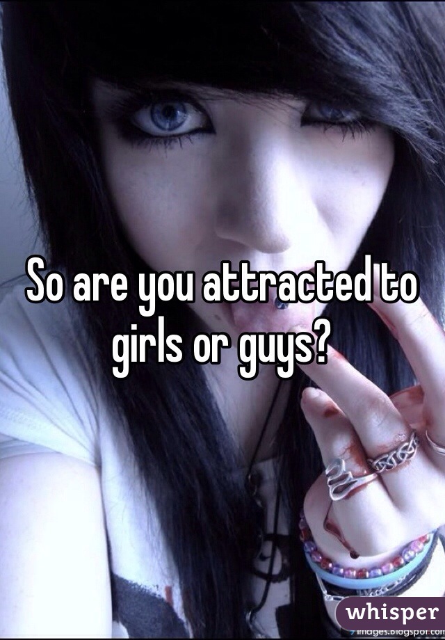 So are you attracted to girls or guys? 