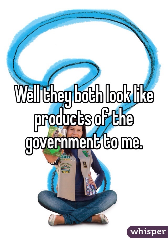 Well they both look like products of the government to me.