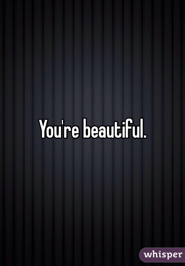 You're beautiful. 