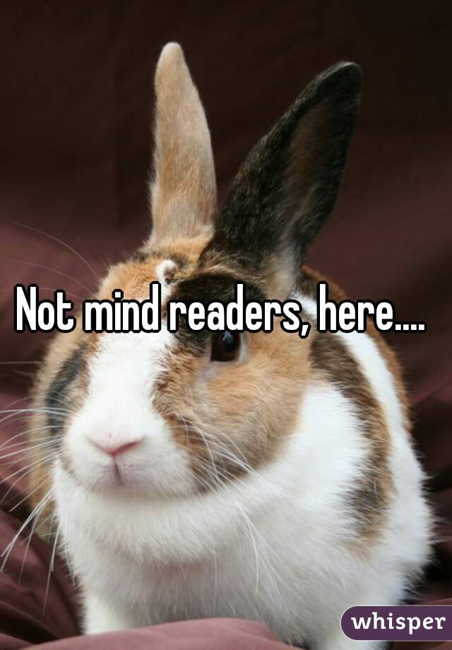 Not mind readers, here.... 