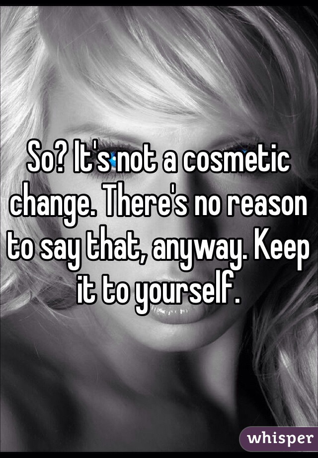 So? It's not a cosmetic change. There's no reason to say that, anyway. Keep it to yourself. 