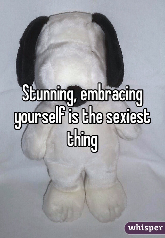 Stunning, embracing yourself is the sexiest thing