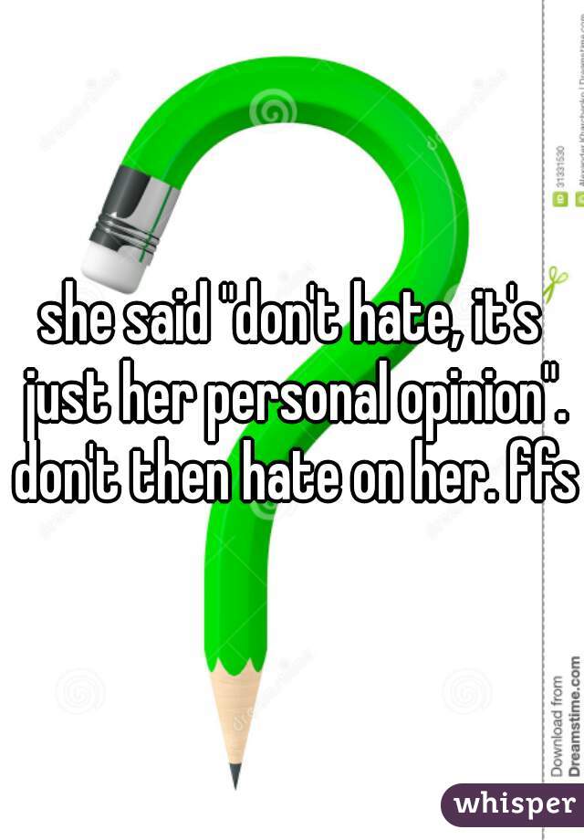 she said "don't hate, it's just her personal opinion". don't then hate on her. ffs