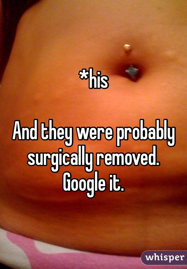 *his 

And they were probably surgically removed. 
Google it. 