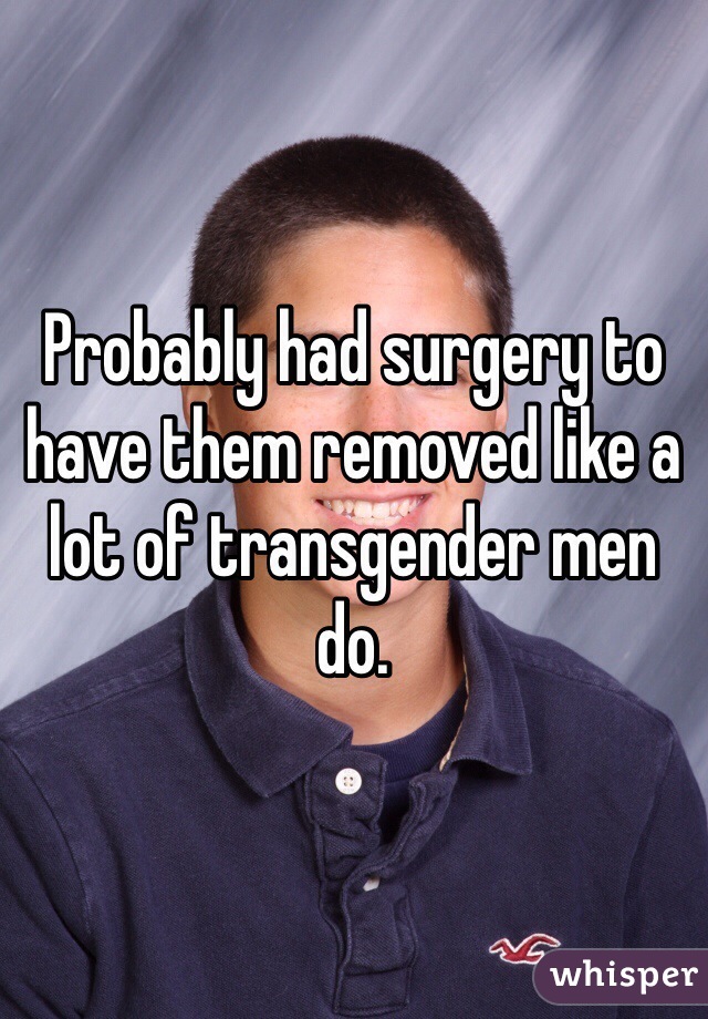 Probably had surgery to have them removed like a lot of transgender men do.