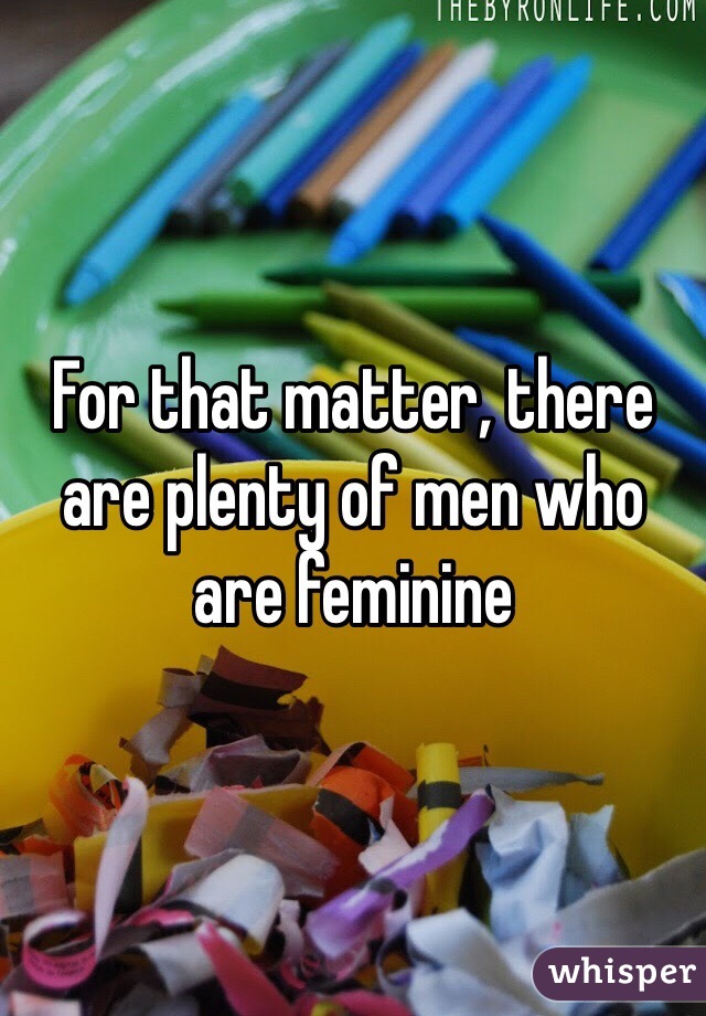 For that matter, there are plenty of men who are feminine 