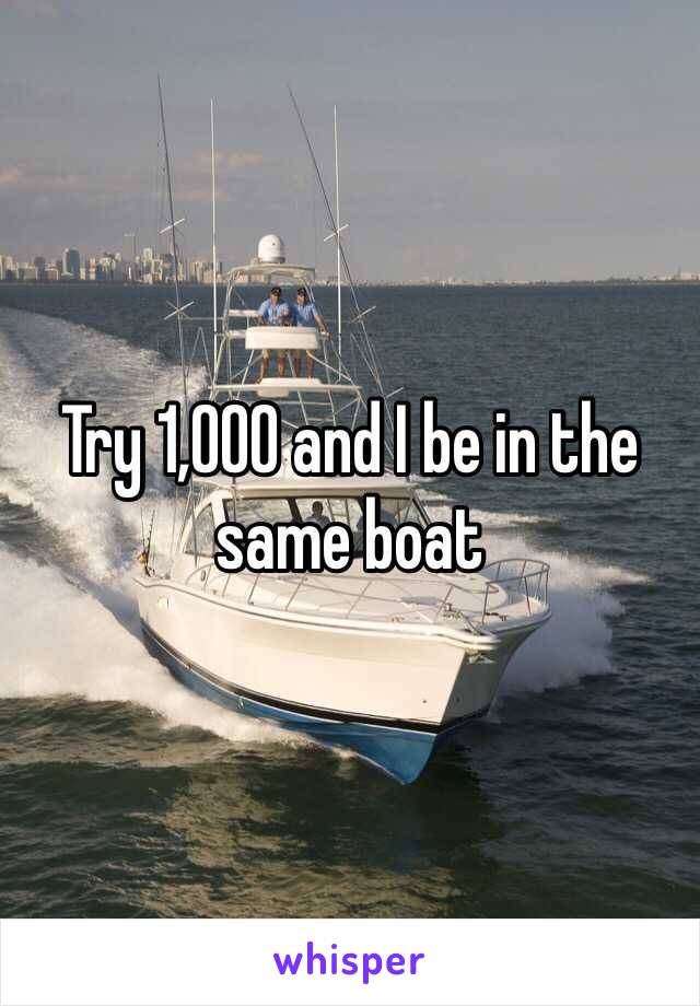 Try 1,000 and I be in the same boat