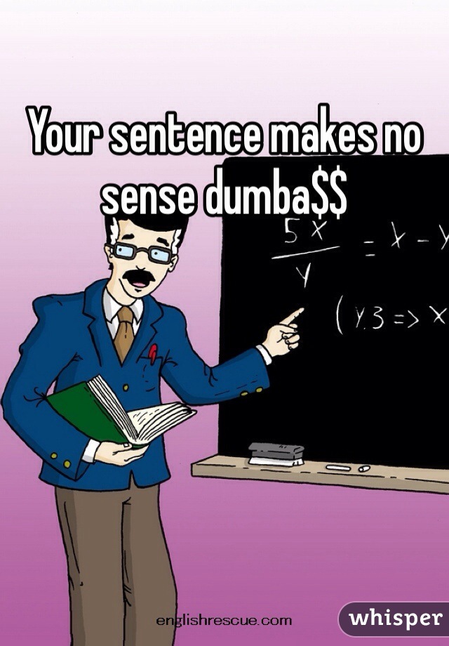 Your sentence makes no sense dumba$$