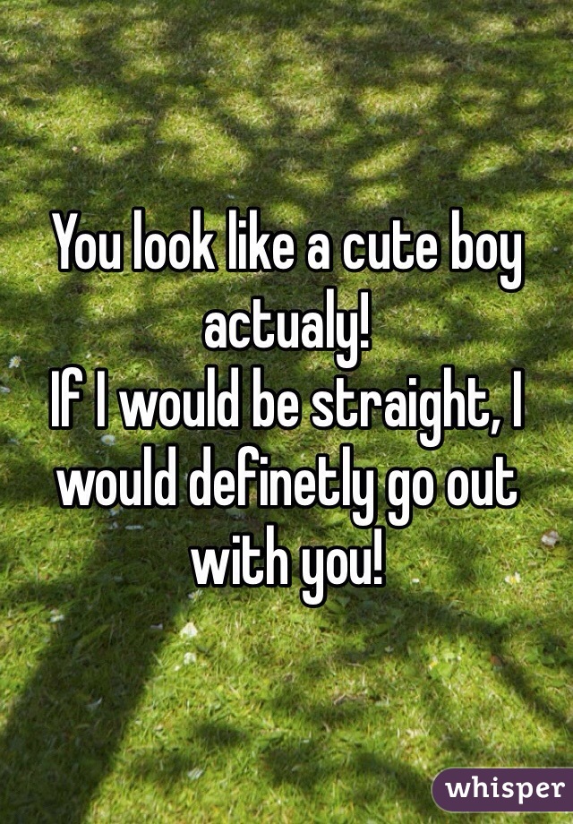 You look like a cute boy actualy! 
If I would be straight, I would definetly go out with you!