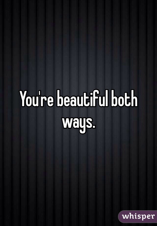 You're beautiful both ways. 