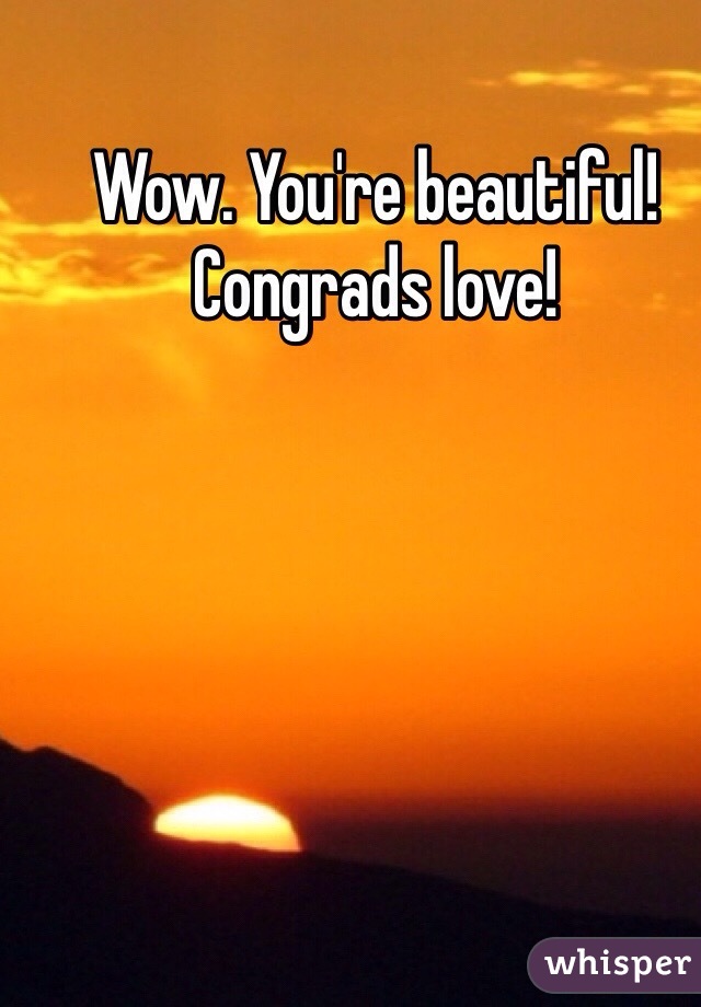 Wow. You're beautiful! Congrads love! 