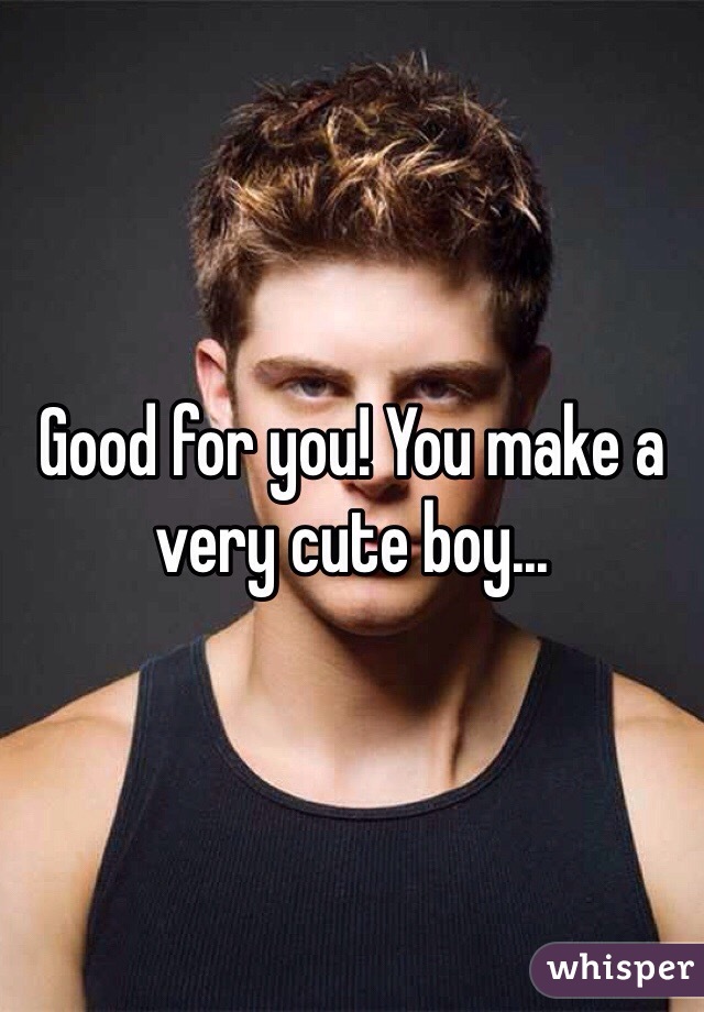 Good for you! You make a very cute boy...