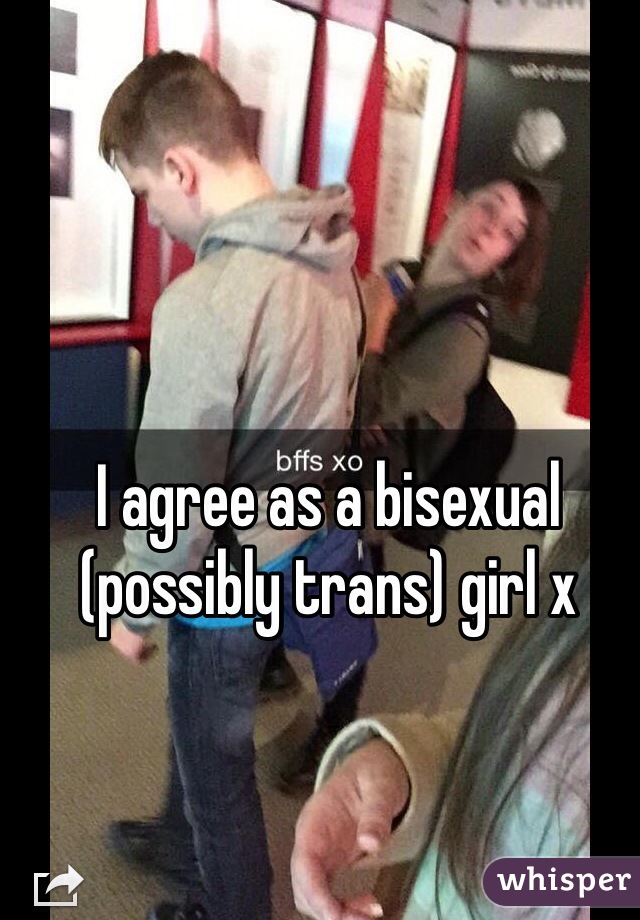 I agree as a bisexual (possibly trans) girl x