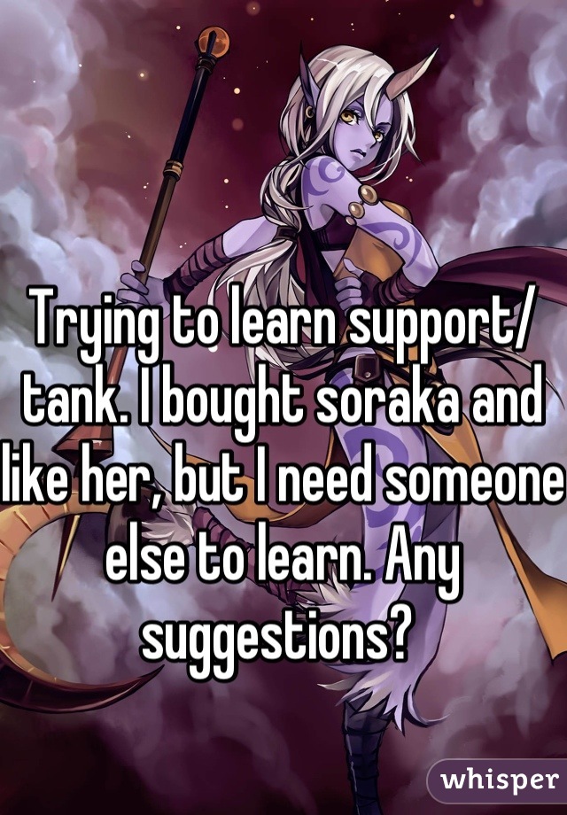 Trying to learn support/ tank. I bought soraka and like her, but I need someone else to learn. Any suggestions? 
