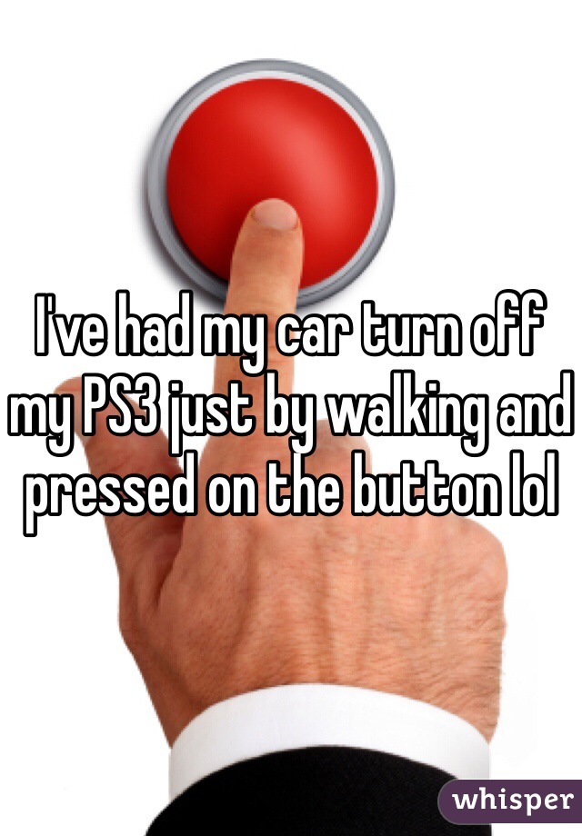 I've had my car turn off my PS3 just by walking and pressed on the button lol