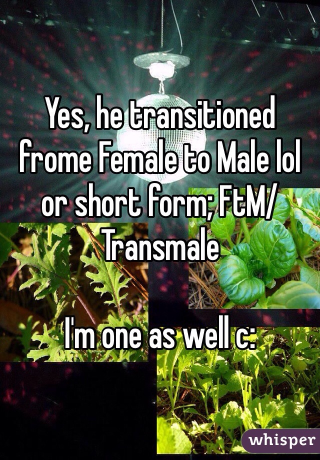 Yes, he transitioned frome Female to Male lol or short form; FtM/Transmale

I'm one as well c: