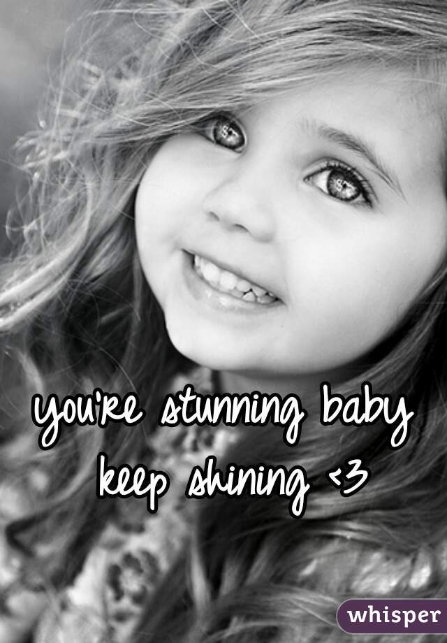 you're stunning baby keep shining <3