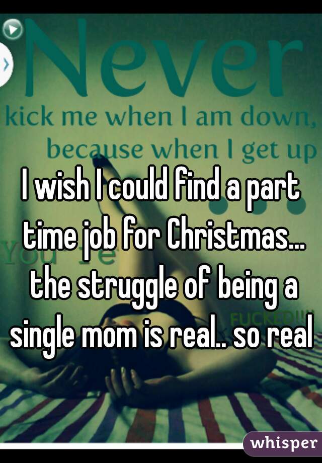 I wish I could find a part time job for Christmas... the struggle of being a single mom is real.. so real 