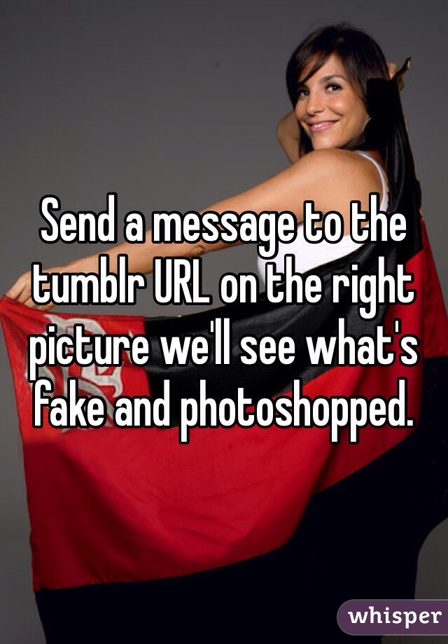 Send a message to the tumblr URL on the right picture we'll see what's fake and photoshopped. 