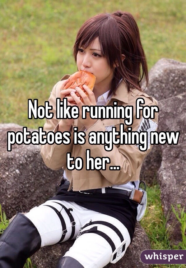 Not like running for potatoes is anything new to her...