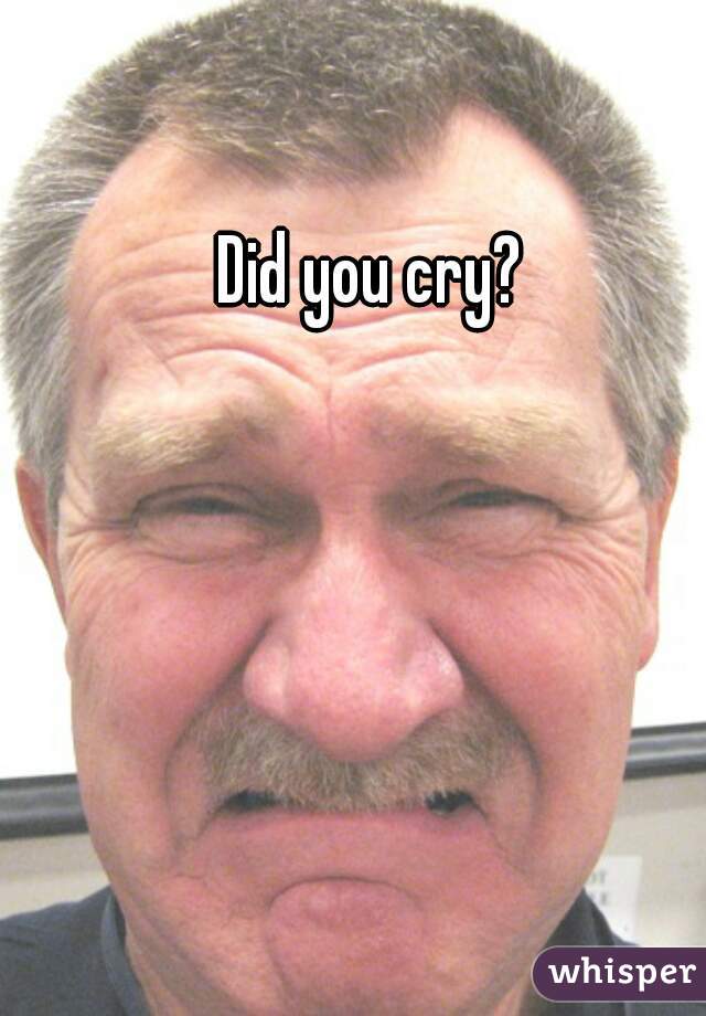 Did you cry?