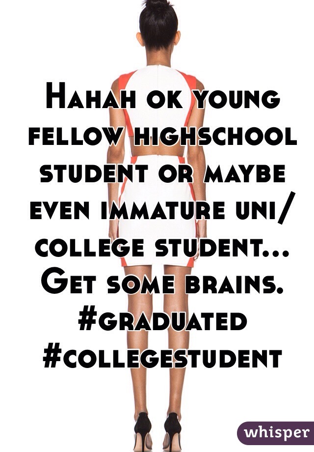 Hahah ok young fellow highschool student or maybe even immature uni/college student... Get some brains. #graduated #collegestudent 