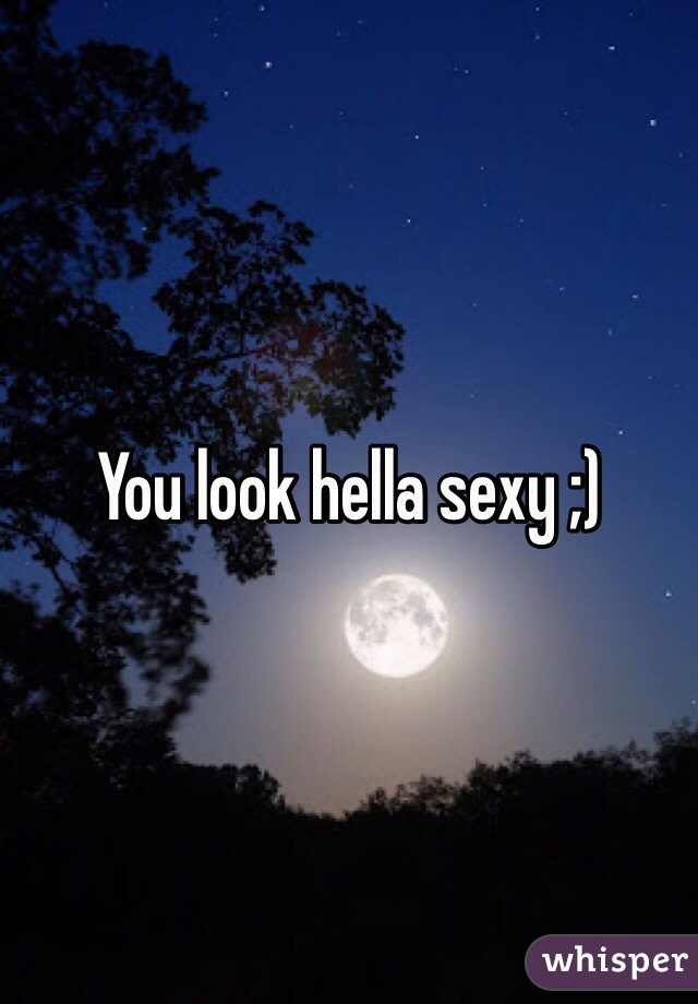 You look hella sexy ;)