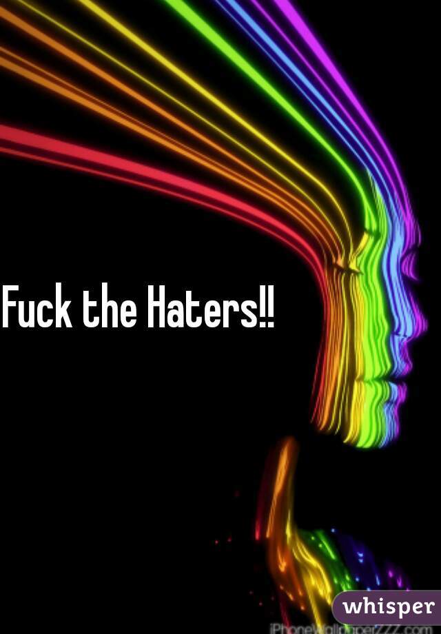 Fuck the Haters!!